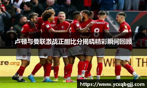 卢顿与曼联激战正酣比分揭晓精彩瞬间回顾