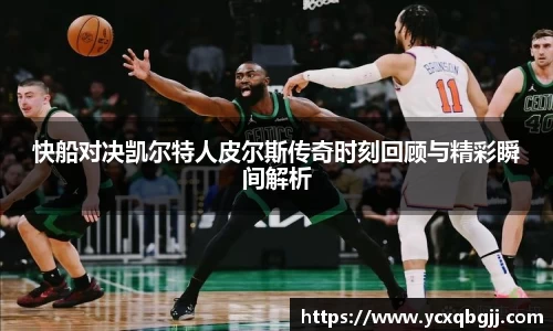 快船对决凯尔特人皮尔斯传奇时刻回顾与精彩瞬间解析